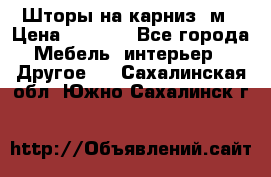 Шторы на карниз-3м › Цена ­ 1 000 - Все города Мебель, интерьер » Другое   . Сахалинская обл.,Южно-Сахалинск г.